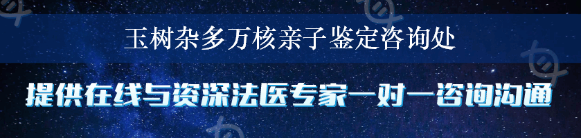 玉树杂多万核亲子鉴定咨询处